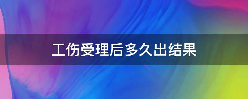 工伤受理后多久出结果（一般工伤受理到结果出来要几天）