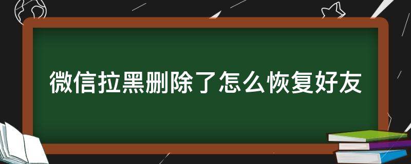 微信拉黑刪除了怎么恢復(fù)好友（微信如何恢復(fù)拉黑刪除好友）