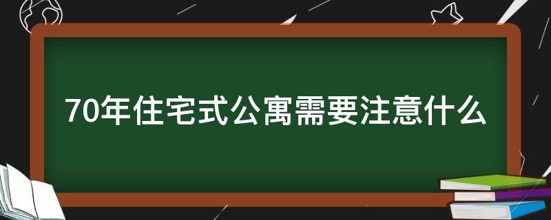 70年住宅式公寓需要注意什么 70年住宅式公寓有影响吗