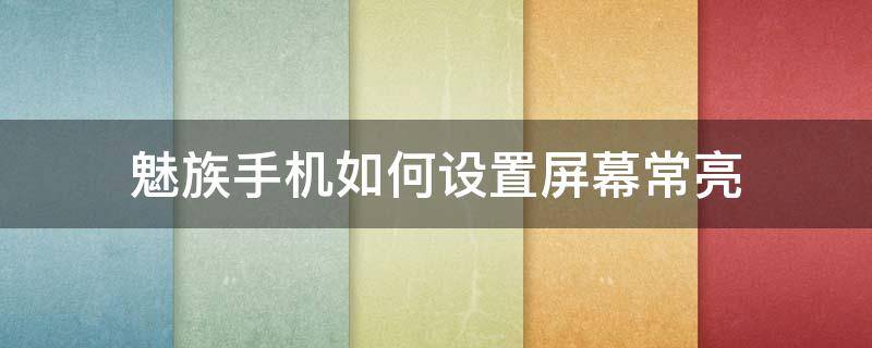 魅族手机如何设置屏幕常亮（魅族手机怎么设置不锁屏常亮）