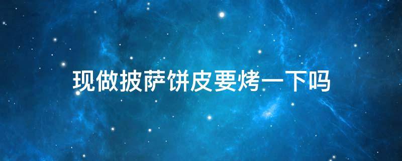 现做披萨饼皮要烤一下吗（披萨店里的披萨饼皮是提前烤好的吗）