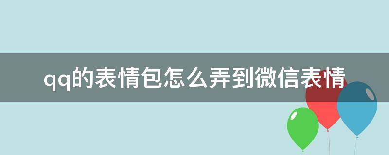 qq的表情包怎么弄到微信表情（qq里表情怎么弄到微信）