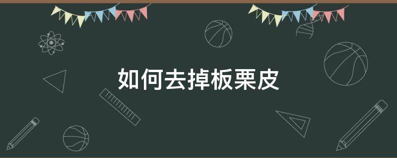 如何去掉板栗皮（如何輕松去掉板栗皮）