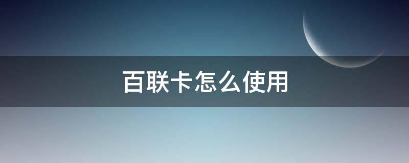 百联卡怎么使用（百联卡怎么用?）