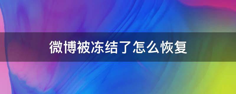 微博被冻结了怎么恢复 微博被冻结了怎么恢复操作频繁