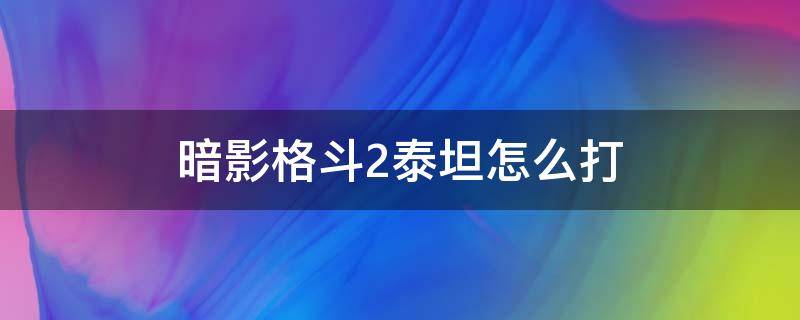 暗影格斗2泰坦怎么打（暗影格斗2怎样打泰坦）