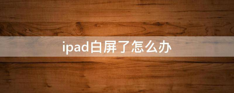 ipad白屏了怎么办（ipad白屏怎么回事）