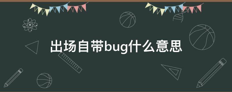 出场自带bug什么意思 哪些人出场自带bug