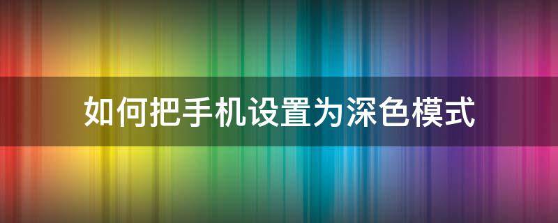 如何把手机设置为深色模式 如何把手机调成深色模式