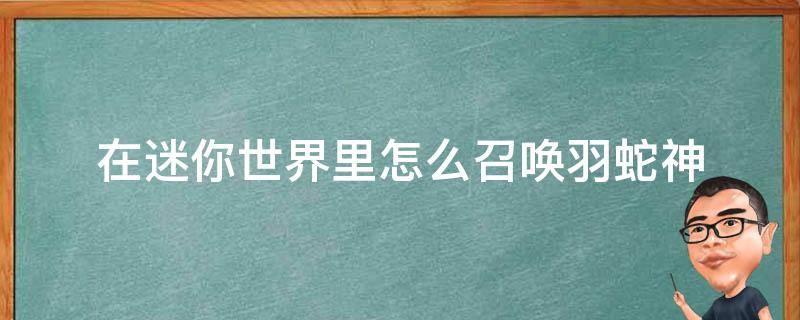 在迷你世界里怎么召喚羽蛇神 在迷你世界中怎樣召喚羽蛇神