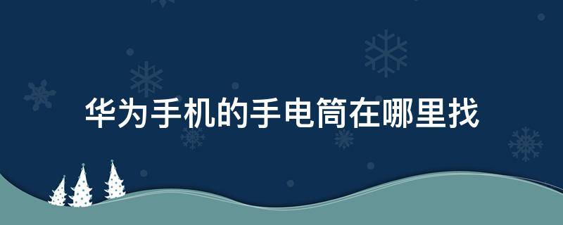 华为手机的手电筒在哪里找（华为手机的手电筒在哪里找不到）