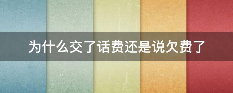 为什么交了话费还是说欠费了 为什么我交了话费还是欠费