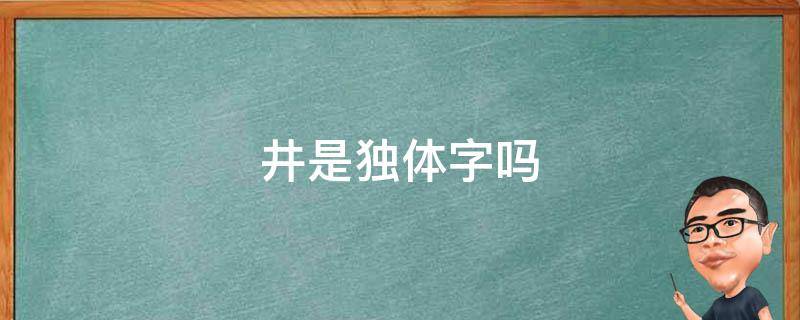 井是独体字吗 井是独体字吗有偏旁部首吗