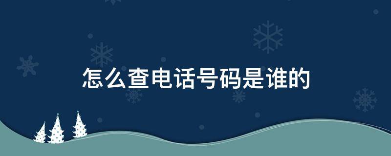 怎么查电话号码是谁的（怎么查座机号码是谁的）