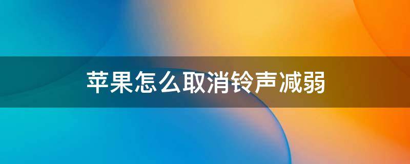 蘋果怎么取消鈴聲減弱 蘋果來電鈴聲減弱怎么關(guān)閉