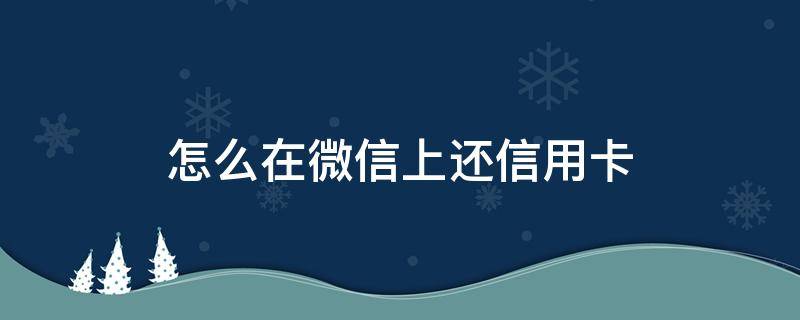 怎么在微信上還信用卡 怎么在微信上還信用卡的最低還款