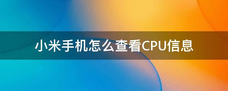 小米手机怎么查看CPU信息（小米如何查看cpu）