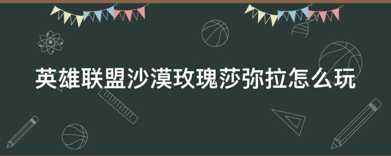 英雄联盟沙漠玫瑰莎弥拉怎么玩 英雄联盟沙漠玫瑰打法