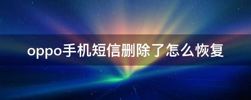 oppo手机短信删除了怎么恢复 oppo手机短信删除了怎么恢复最简单方法