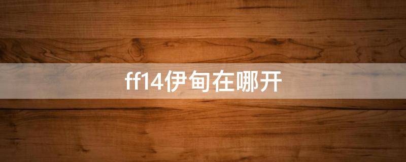 ff14伊甸在哪开（ff14伊甸）