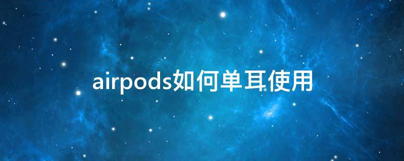 airpods如何单耳使用（airpods怎么单耳使用）