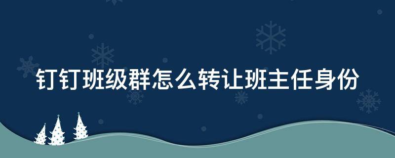 钉钉班级群怎么转让班主任身份 钉钉班级群如何转让班主任