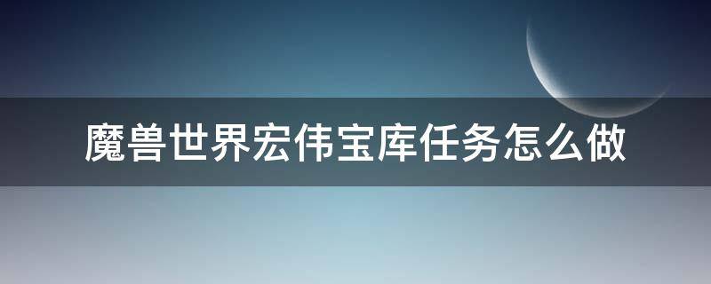 魔兽世界宏伟宝库任务怎么做 魔兽世界9.0宏伟宝库怎么做