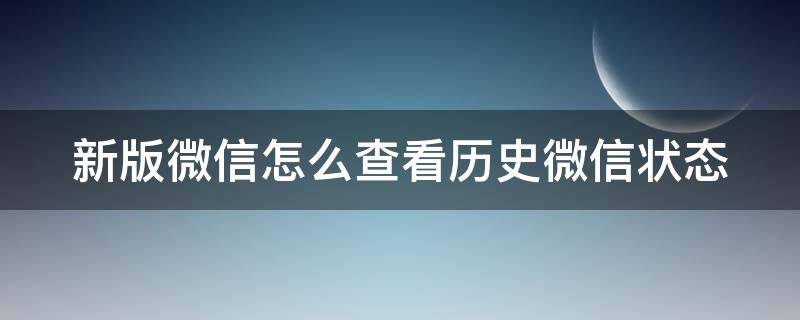 新版微信怎么查看历史微信状态 微信新版本怎么查看历史状态