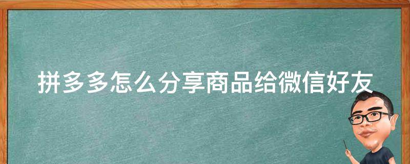 拼多多怎么分享商品给微信好友 拼多多怎么分享商品给微信好友呢