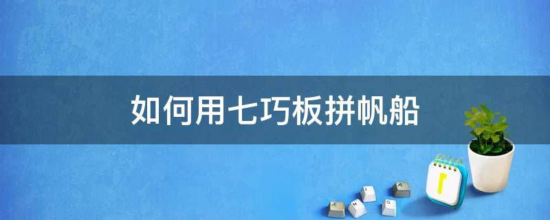 如何用七巧板拼帆船 七巧板拼图帆船怎么拼