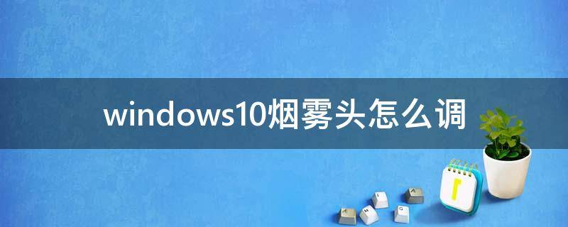 windows10烟雾头怎么调 windows10的烟雾头怎么调