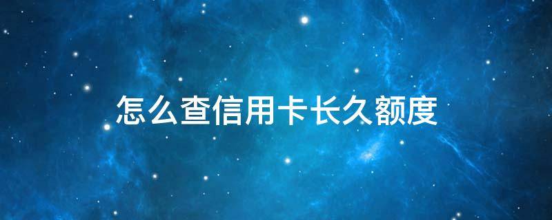 怎么查信用卡长久额度 申请的信用卡怎么查额度是多少