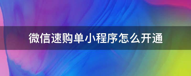 微信速購單小程序怎么開通（速購單小程序是哪里的）