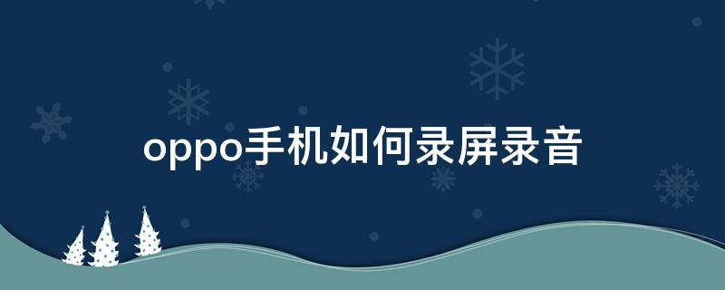 oppo手机如何录屏录音（oppo录屏怎么录音）