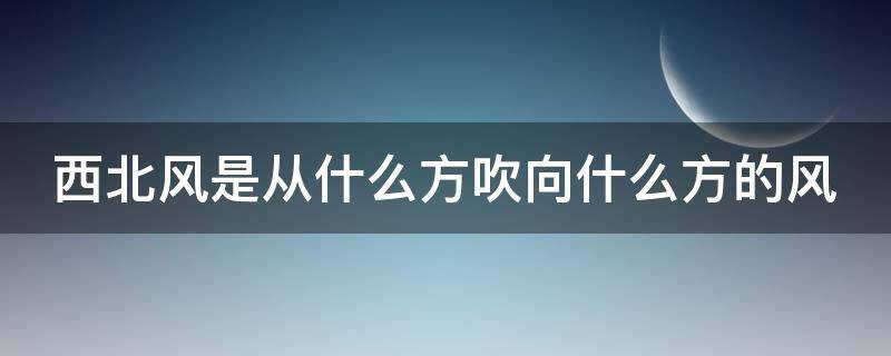 西北风是从什么方吹向什么方的风（西北风是从什么方吹向什么方的风.cn3!.cn4@2!!）