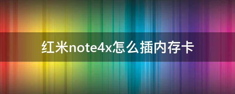 紅米note4x怎么插內(nèi)存卡 紅米note4x插卡的方法