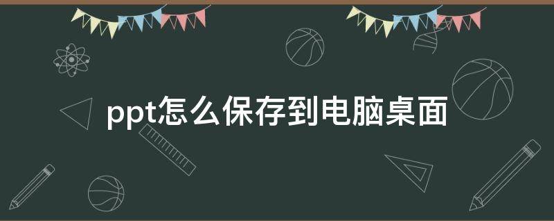 ppt怎么保存到电脑桌面 百度网盘的ppt怎么保存到电脑桌面