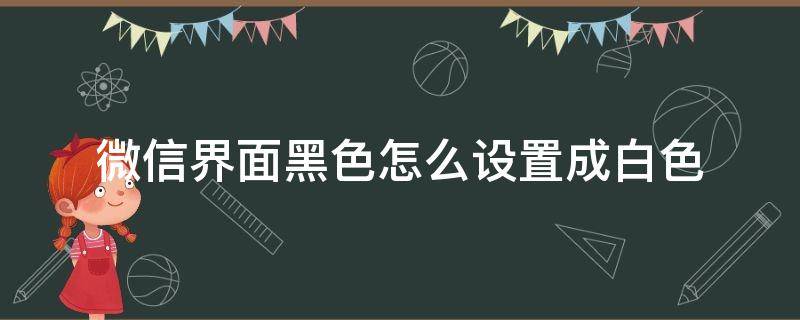 微信界面黑色怎么设置成白色 微信界面怎么调成白色