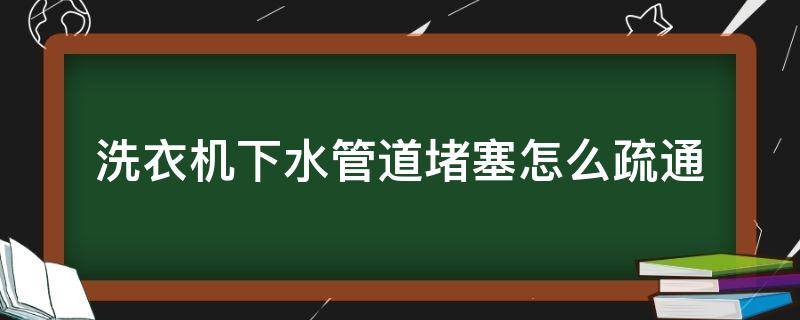 洗衣機(jī)下水管道堵塞怎么疏通（海爾洗衣機(jī)下水管道堵塞怎么疏通）