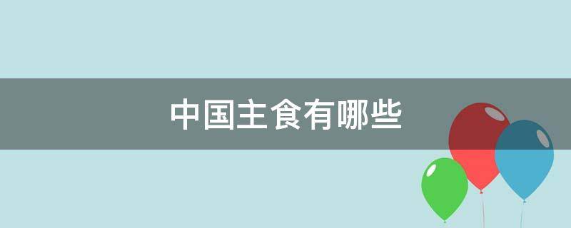 中国主食有哪些（中国主食有哪些?）