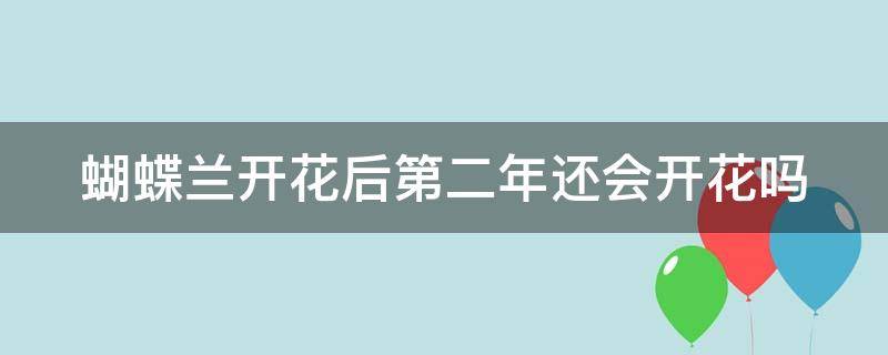 蝴蝶兰开花后第二年还会开花吗（蝴蝶兰开花以后还可以第二次开花吗）