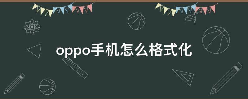 oppo手机怎么格式化（oppo手机怎么格式化恢复到最初）