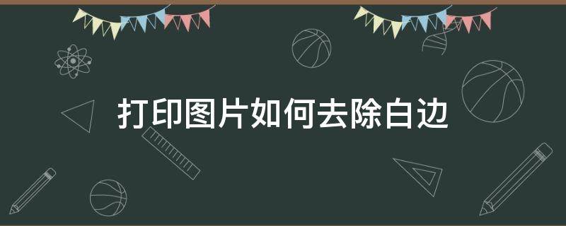 打印圖片如何去除白邊（圖片打印怎么去除白邊）