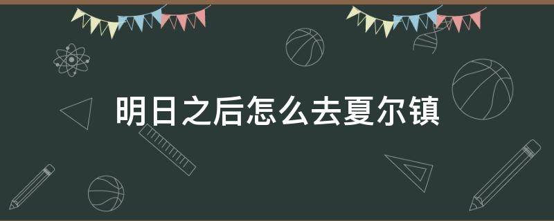 明日之后怎么去夏尔镇（明日之后怎么去夏尔镇交战区）