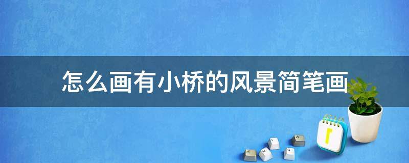 怎么畫有小橋的風景簡筆畫 簡筆畫小橋的畫法