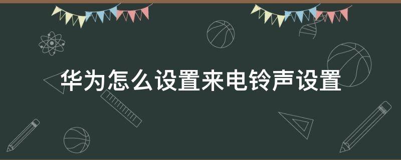 華為怎么設(shè)置來(lái)電鈴聲設(shè)置 華為怎么設(shè)置來(lái)電鈴聲設(shè)置卡二