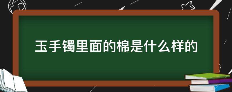 玉手镯里面的棉是什么样的 手镯里边有棉花状的是什么玉