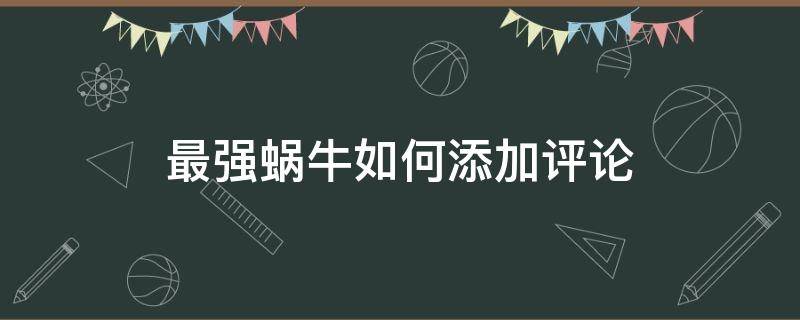 最强蜗牛如何添加评论 最强蜗牛怎么复制别人的评论