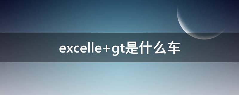 excelle gt是什么车