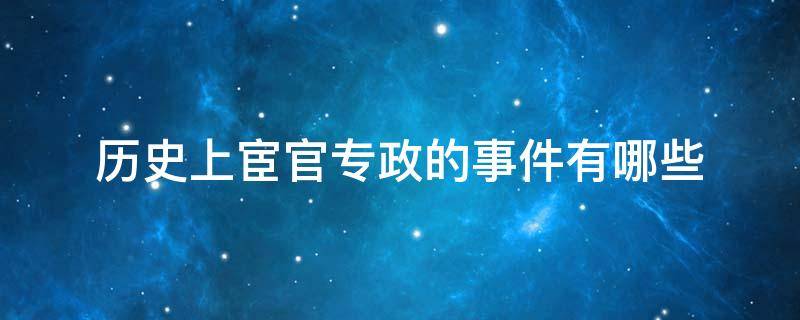 历史上宦官专政的事件有哪些 历史上的宦官专权